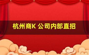 杭州商K 公司内部直招